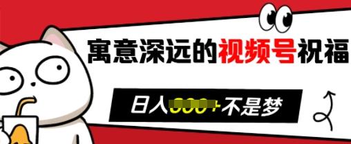 寓意深远的视频号祝福，粉丝增长无忧，带货效果事半功倍，日入多张【揭秘】 图1