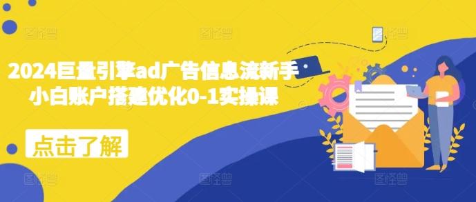 2024巨量引擎ad广告信息流新手小白账户搭建优化0-1实操课 图1
