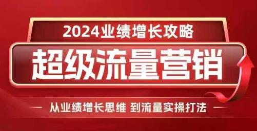 2024超级流量营销,2024业绩增长攻略,从业绩增长思维到流量实操打法 图1