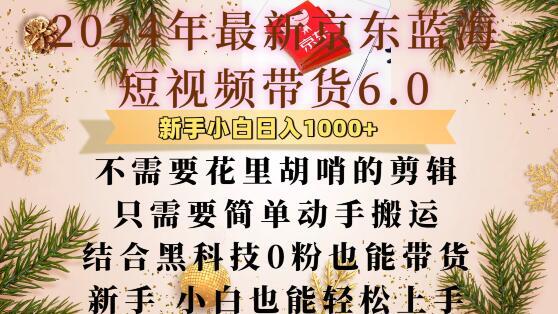最新京东蓝海短视频带货6.0.不需要花里胡哨的剪辑只需要简单动手搬运结合黑科技0粉也能带货【揭秘】 图1