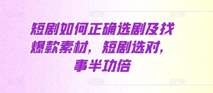 短剧如何正确选剧及找爆款素材，短剧选对，事半功倍 图1