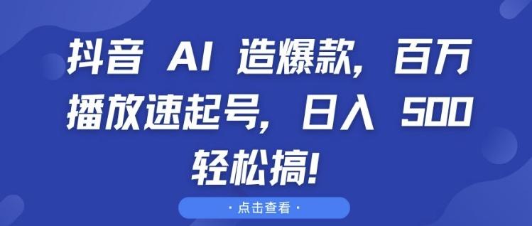 抖音 AI 造爆款，百万播放速起号，日入5张 轻松搞【揭秘】 图1