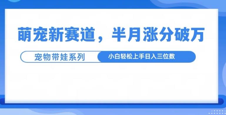 萌宠新赛道,萌宠带娃,半月涨粉10万+,小白轻松入手【揭秘】 图1