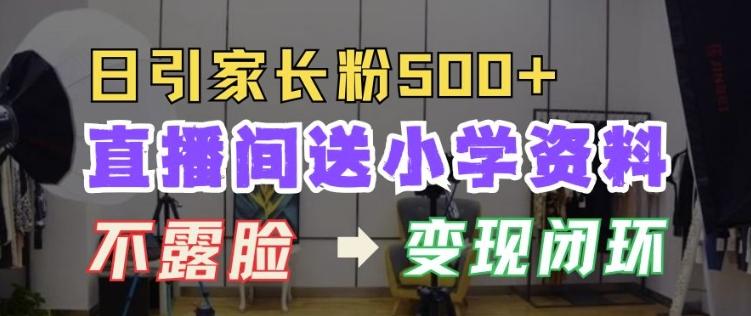 直播间送小学资料,每天引流家长粉500+,变现闭环模式【揭秘】 图1