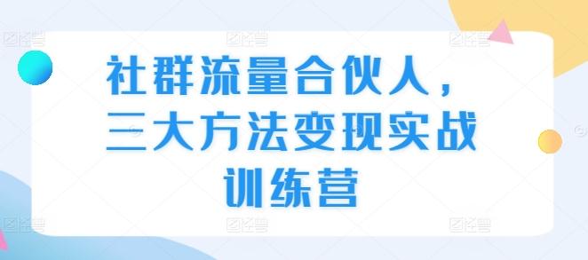 社群流量合伙人,三大方法变现实战训练营 图1