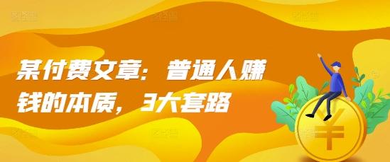 某付费文章：普通人赚钱的本质，3大套路 图1