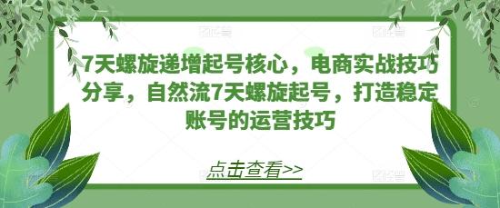 7天螺旋递增起号核心,电商实战技巧分享,自然流7天螺旋起号,打造稳定账号的运营技巧 图1
