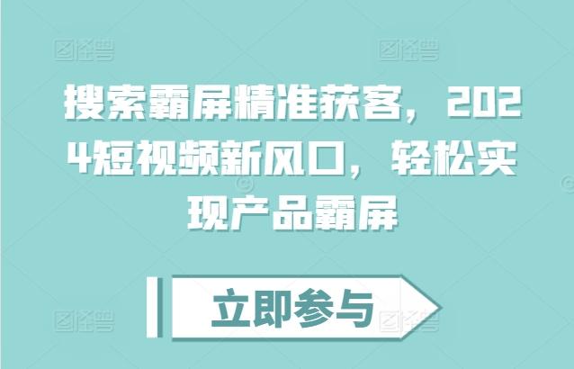 搜索霸屏精准获客,2024短视频新风口,轻松实现产品霸屏 图1