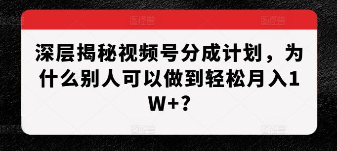 深层揭秘视频号分成计划，为什么别人可以做到轻松月入1W+? 图1