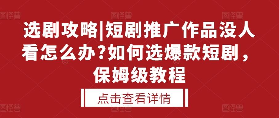 选剧攻略|短剧推广作品没人看怎么办?如何选爆款短剧,保姆级教程 图1