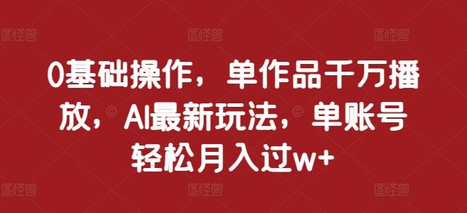 0基础操作,单作品千万播放,AI最新玩法,单账号轻松月入过w+【揭秘】 图1