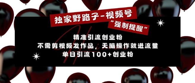 独家野路子利用视频号“强制提醒”，不需剪视频发作品，无脑操作就进流量，单日引流100+创业粉 图1