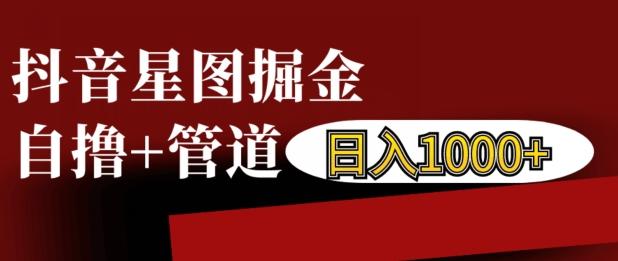 抖音星图掘金自撸,可以管道也可以自营,日入1k【揭秘】 图1