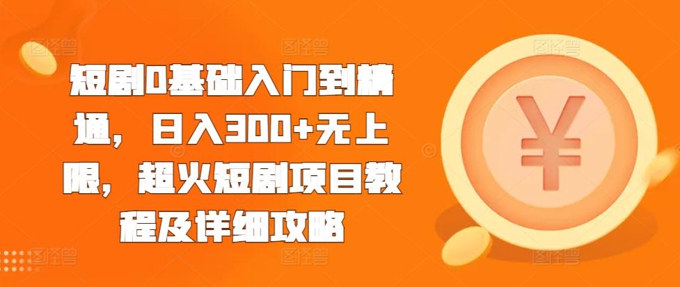 短剧0基础入门到精通,日入300+无上限,超火短剧项目教程及详细攻略 图1