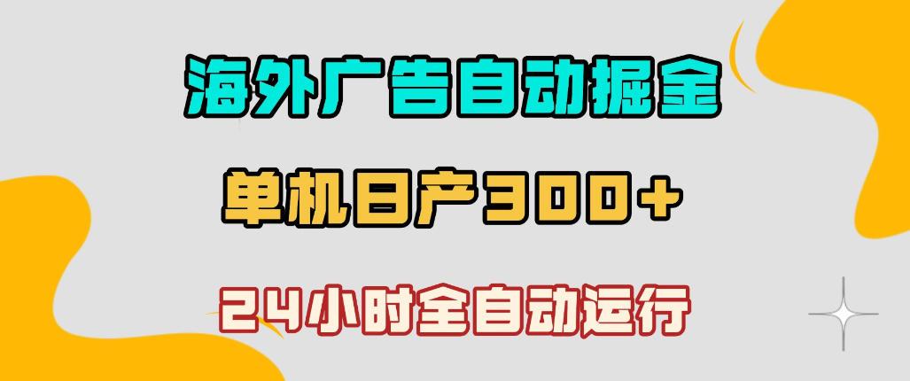 海外广告自动掘金,单台电脑日产300+,小白可操作,24小时全自动运行【揭秘】 图1