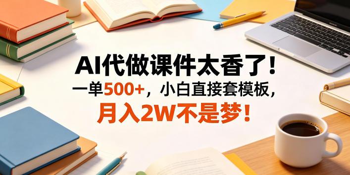 AI代做课件太香了!一单500+,小白直接套模板,月入2W不是梦!【揭秘】 图1