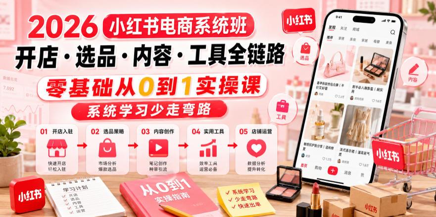 2026小红书电商系统班开店・选品・内容・工具全链路,零基础从0到1实操课,系统学习少走弯路 图1