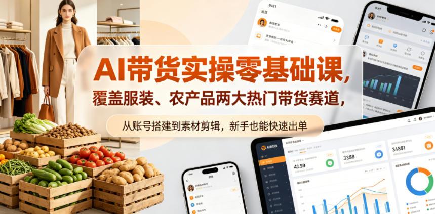 AI带货实操零基础课,覆盖服装、农产品两大热门带货赛道,从账号搭建到素材剪辑,新手也能快速出单 图1