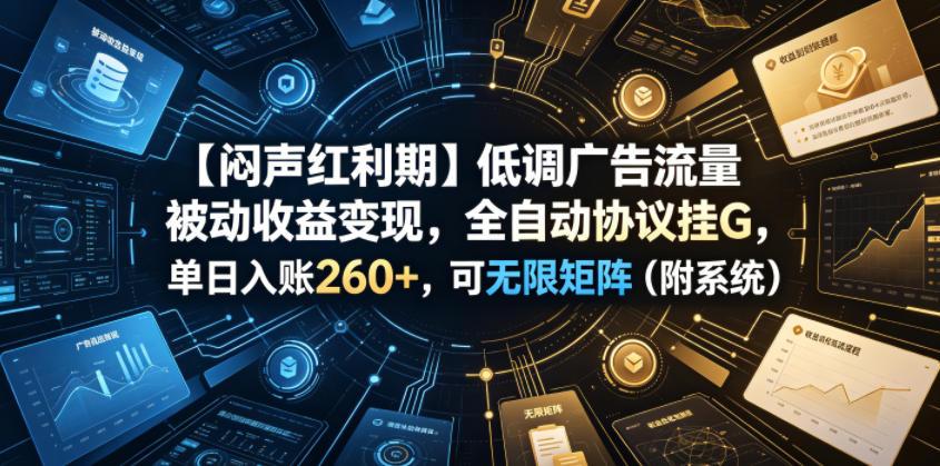 【闷声红利期】低调广告流量被动收益变现,全自动协议挂G,单日入账260+,可无限矩阵(附系统)【揭秘】 图1