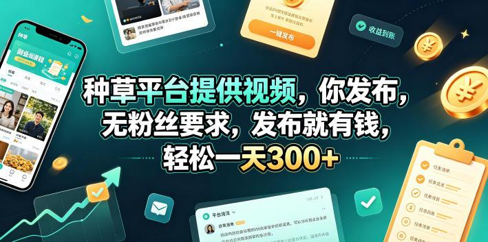 种草平台提供视频，你发布，无粉丝要求，发布就有钱，轻松一天300+【揭秘】 图1