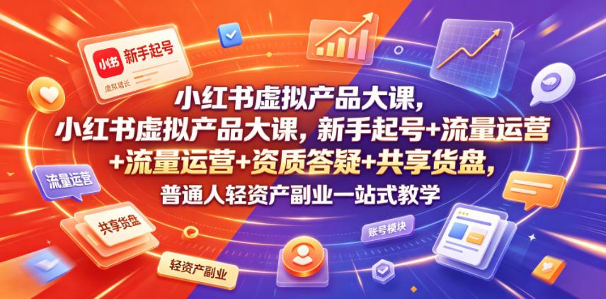 小红书虚拟产品大课,新手起号+流量运营+资质答疑+共享货盘,普通人轻资产副业一站式教学 图1