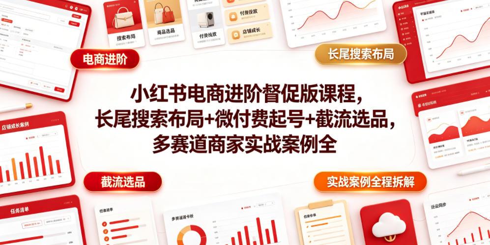 小红书电商进阶督促版课程,长尾搜索布局+微付费起号+截流选品,多赛道商家实战案例全程拆解 图1