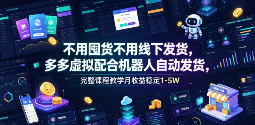 不用囤货不用线下发货，多多虚拟配合机器人自动发货，完整课程教学月收益稳定1-5W【揭秘】 图1