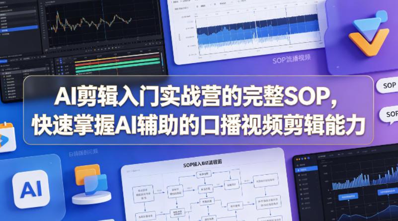 AI剪辑入门实战营的完整SOP，快速掌握AI辅助的口播视频剪辑能力 图1