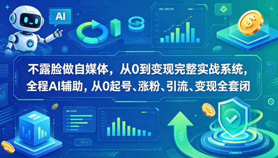 不露脸做自媒体，从0到变现完整实战系统，全程AI辅助，从0起号、涨粉、引流、变现全套闭环 图1