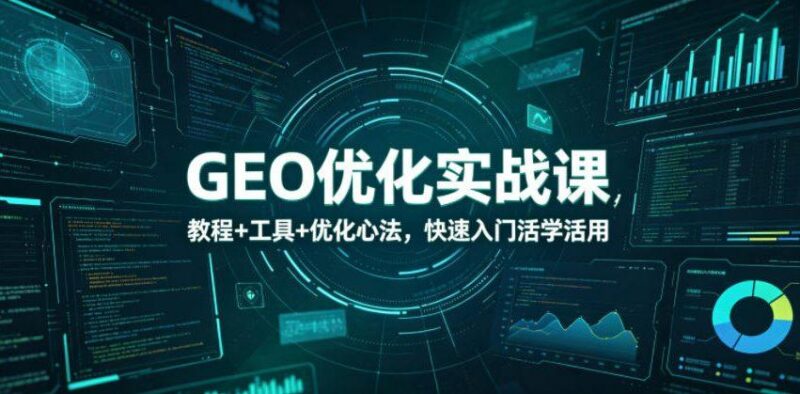 GEO优化实战课,教程+工具+优化心法,快速入门活学活用-三零资源