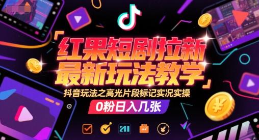 红果短剧拉新最新玩法教学,抖音玩法之高光片段标记实况实操,0粉日入几张-三零资源