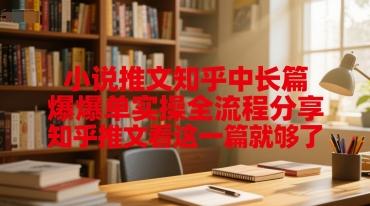小说推文知乎中长篇爆单实操全流程分享,知乎推文看这一篇就够了-三零资源