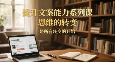 提升文案能力系列课,思维的转变,是所有转变的开始-三零资源