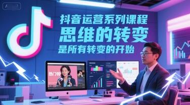 抖音运营系列课程，思维的转变，是所有转变的开始-三零资源