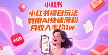小红书项目玩法，利用AI快速涨粉，月收入平均1w+-三零资源