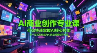 AI商业创作专业课，带你快速掌握AI核心技能，并一站式助你成为AI商业视频创作专家-三零资源