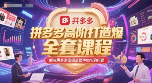 拼多多高阶打造爆款全套课程，解决拼多多店铺运营中99%的问题-三零资源