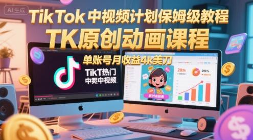 TikTok中视频计划保姆级教程,TK原创动画课程,单账号月收益4k美刀-三零资源