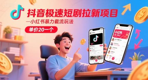 抖音极速短剧拉新项目,小红书暴力截流玩法,单价20一个-三零资源