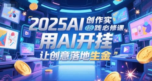 2025AI创作实践必修课,用AI开挂,让创意落地生金-三零资源