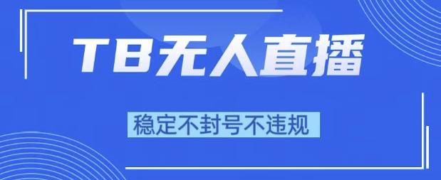 2025年TB无人直播带货10.0,全新技术,不违规,不封号,纯小白操作,日入1k【揭秘】-三零资源