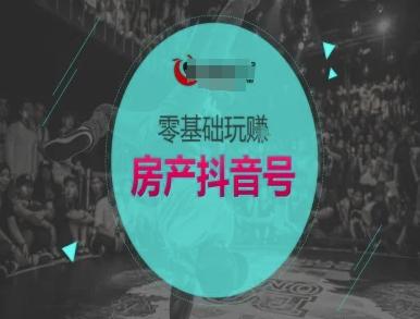 零基础玩转房产抖音号-抖音卖房教程-三零资源