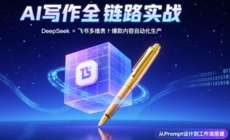 AI写作全链路:DeepSeek结构化Prompt+飞书多维表打造爆款内容体系-三零资源