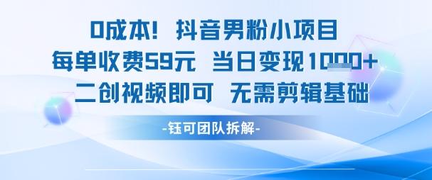 0成本，抖音男粉小项目 每单收费59元当日变现1k+ 二创视频即可无需剪辑基础-三零资源