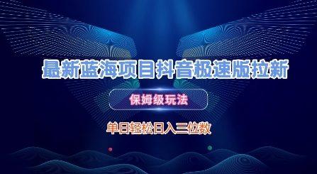 最新蓝海项目抖音极速版拉新，保姆级玩法，单日轻松日入三位数-三零资源