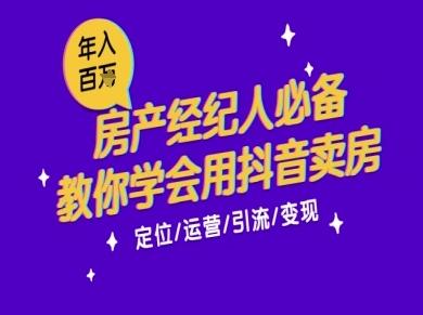 7天学会抖音卖房:从月薪5千到年入百W,新时代房产经纪人必备技能-三零资源