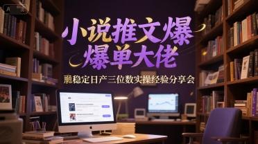 小说推文爆单大佬稳定日产三位数实操经验分享会-三零资源