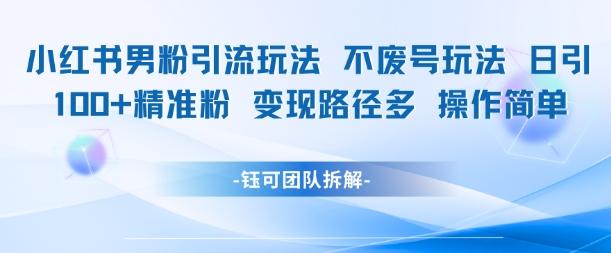 小红书男粉引流玩法不废号玩法日引100男粉变现路径多操作简单-三零资源