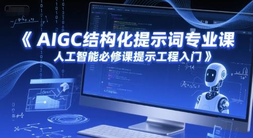 AIGC结构化提示词专业课,人工智能必修课提示工程入门-三零资源