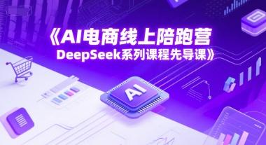AI电商线上陪跑营,DeepSeek系列课程先导课-三零资源